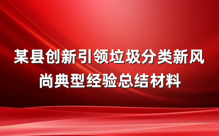 某县创新引领垃圾分类新风尚典型经验总结材料
