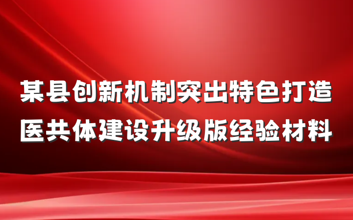 某县创新机制突出特色打造医共体建设升级版经验材料