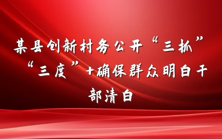 某县创新村务公开“三抓”“三度” 确保群众明白干部清白