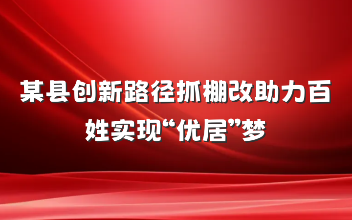 某县创新路径抓棚改助力百姓实现“优居”梦