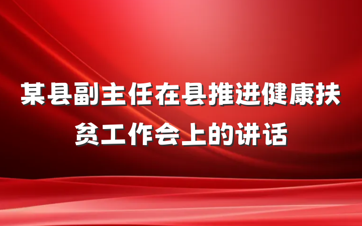 某县副主任在县推进健康扶贫工作会上的讲话