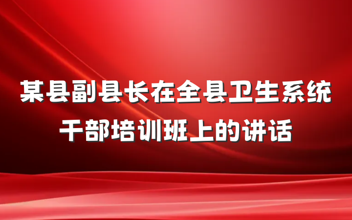 某县副县长在全县卫生系统干部培训班上的讲话