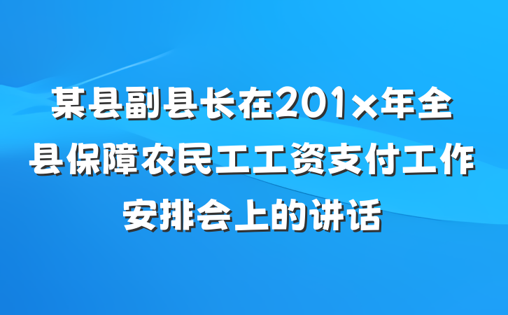 某县副县长在201x年全县保障农民工工资支付工作安排会上的讲话