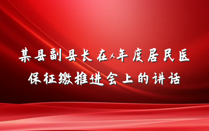 某县副县长在x年度居民医保征缴推进会上的讲话