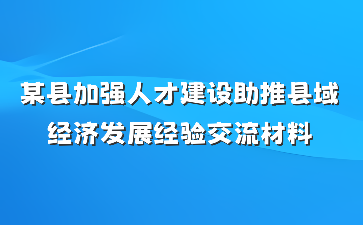 某县加强人才建设助推县域经济发展经验交流材料