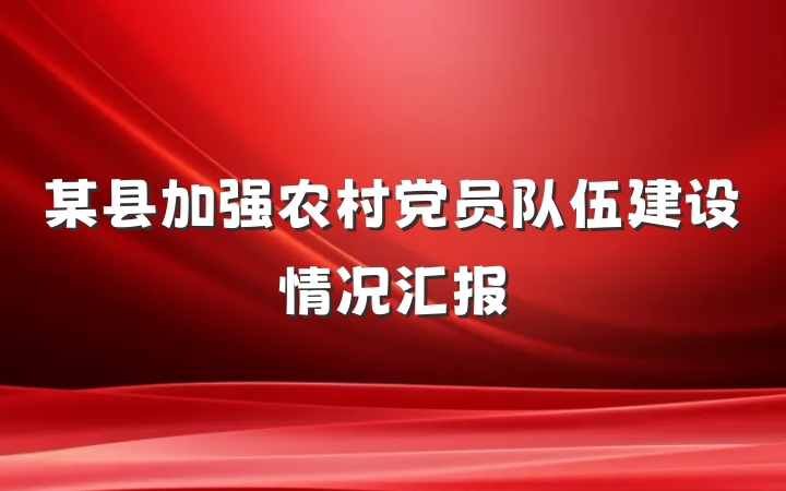 某县加强农村党员队伍建设情况汇报