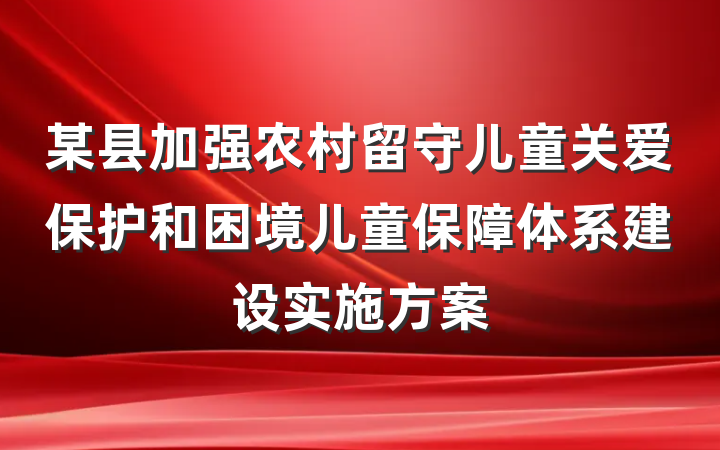 某县加强农村留守儿童关爱保护和困境儿童保障体系建设实施方案
