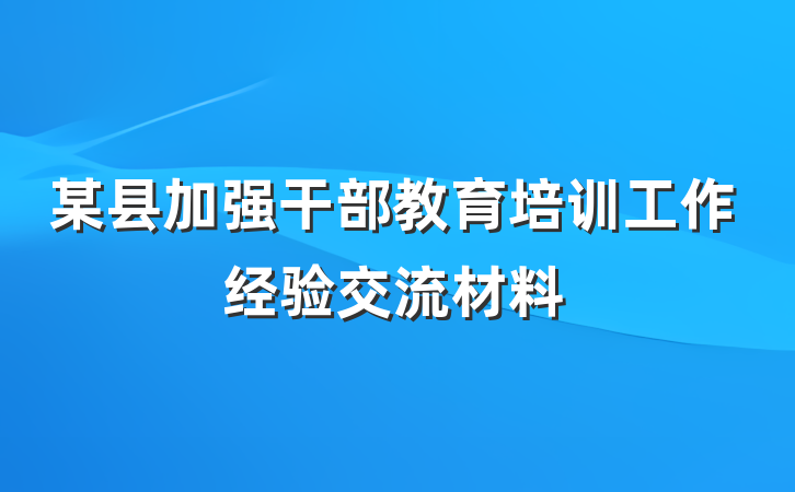 某县加强干部教育培训工作经验交流材料