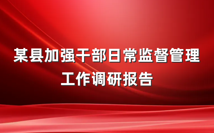 某县加强干部日常监督管理工作调研报告