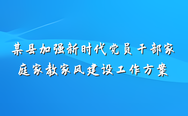 某县加强新时代党员干部家庭家教家风建设工作方案