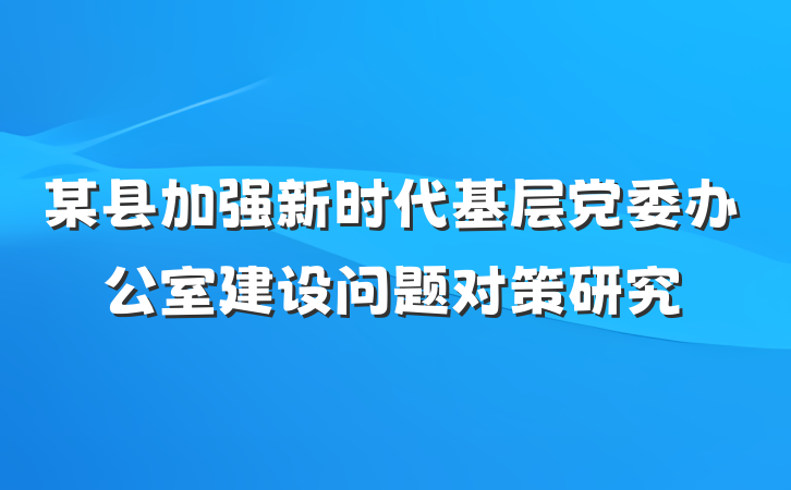 某县加强新时代基层党委办公室建设问题对策研究