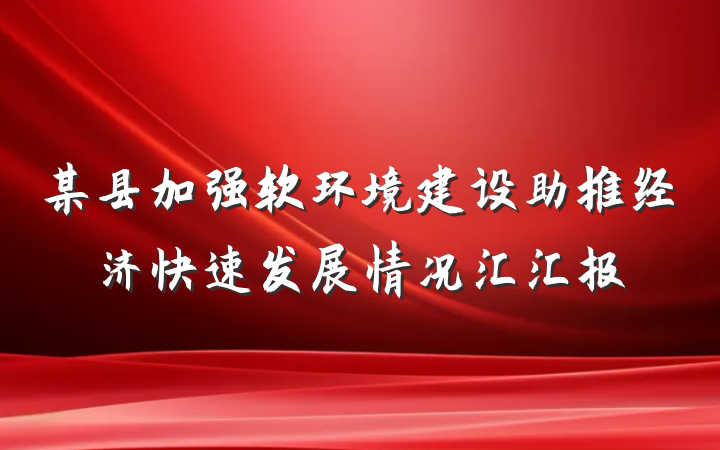 某县加强软环境建设助推经济快速发展情况汇汇报