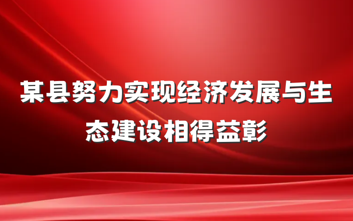 某县努力实现经济发展与生态建设相得益彰