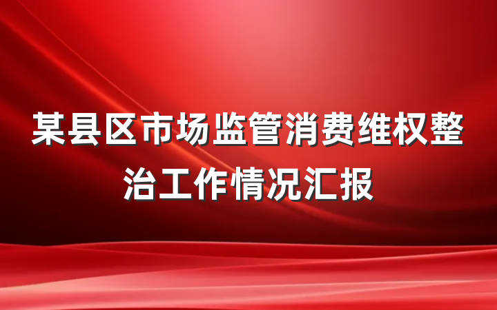 某县区市场监管消费维权整治工作情况汇报