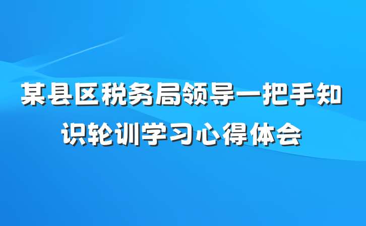 某县区税务局领导一把手知识轮训学习心得体会
