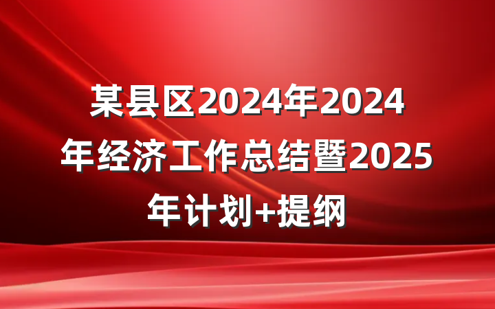 某县区2024年2024年经济工作总结暨2025年计划 提纲