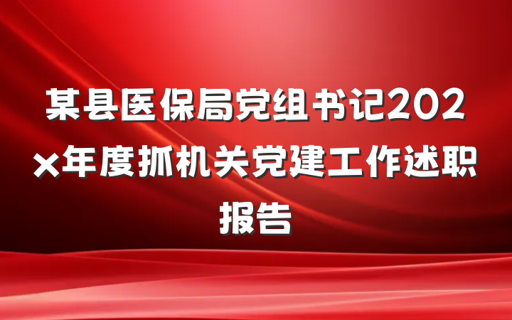 某县医保局党组书记202x年度抓机关党建工作述职报告