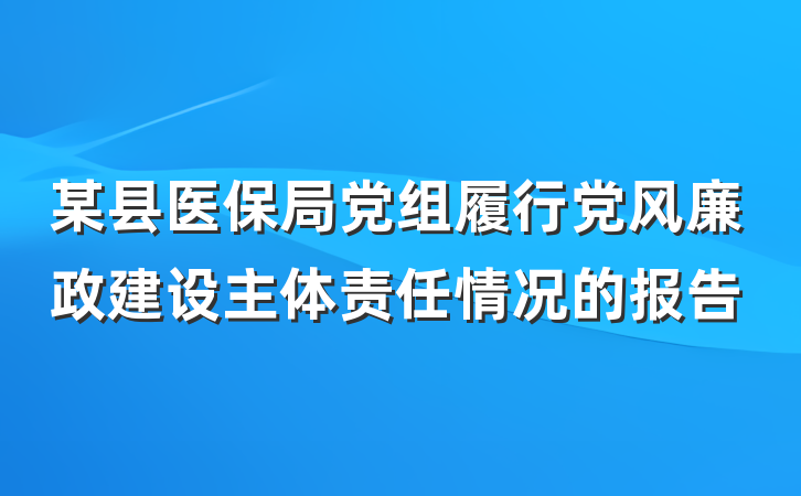某县医保局党组履行党风廉政建设主体责任情况的报告