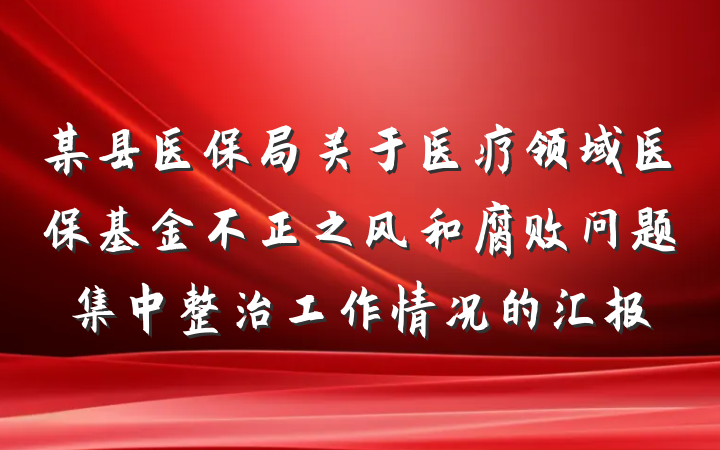某县医保局关于医疗领域医保基金不正之风和腐败问题集中整治工作情况的汇报
