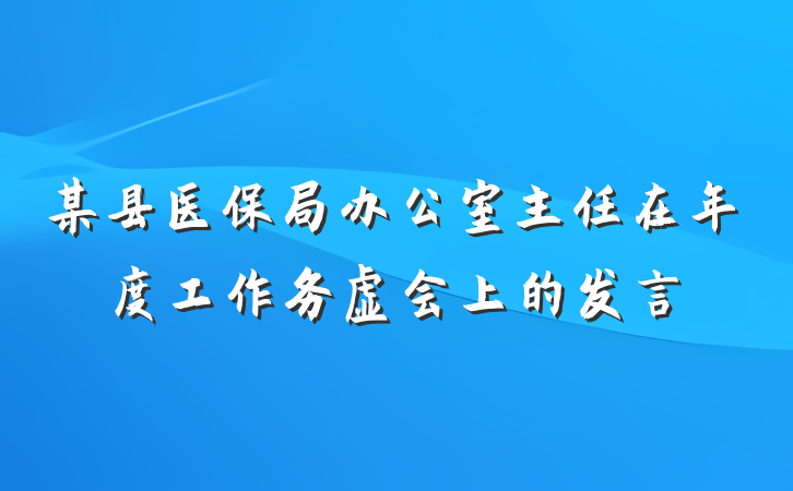 某县医保局办公室主任在年度工作务虚会上的发言