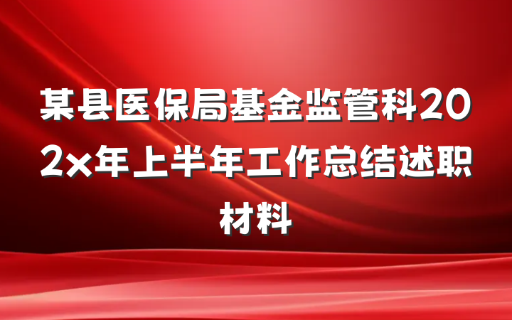 某县医保局基金监管科202x年上半年工作总结述职材料
