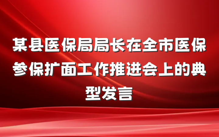 某县医保局局长在全市医保参保扩面工作推进会上的典型发言