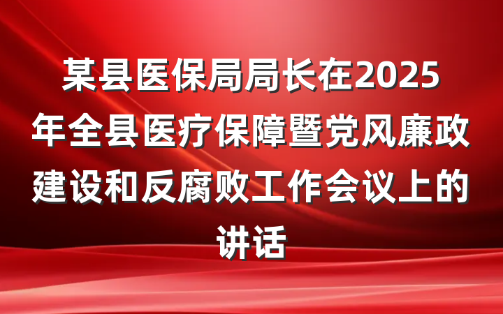 某县医保局局长在2025年全县医疗保障暨党风廉政建设和反腐败工作会议上的讲话
