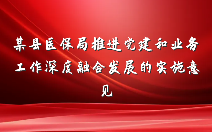 某县医保局推进党建和业务工作深度融合发展的实施意见
