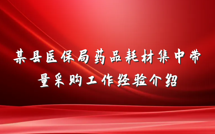 某县医保局药品耗材集中带量采购工作经验介绍