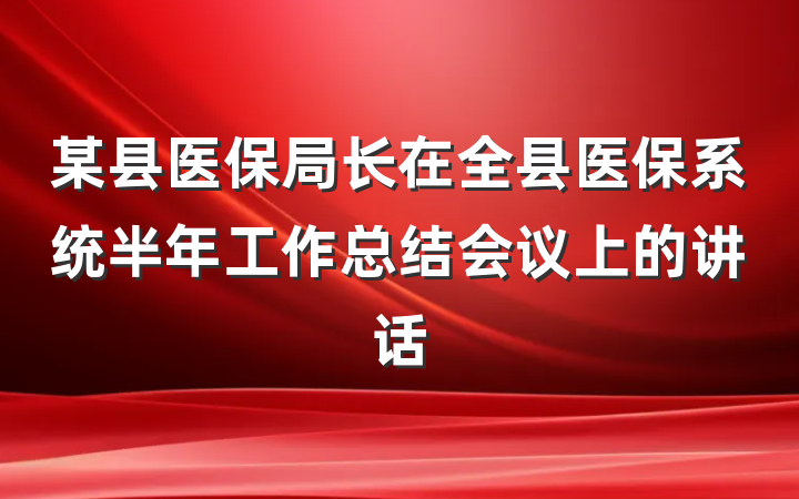 某县医保局长在全县医保系统半年工作总结会议上的讲话