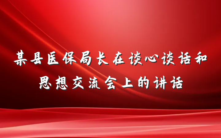 某县医保局长在谈心谈话和思想交流会上的讲话