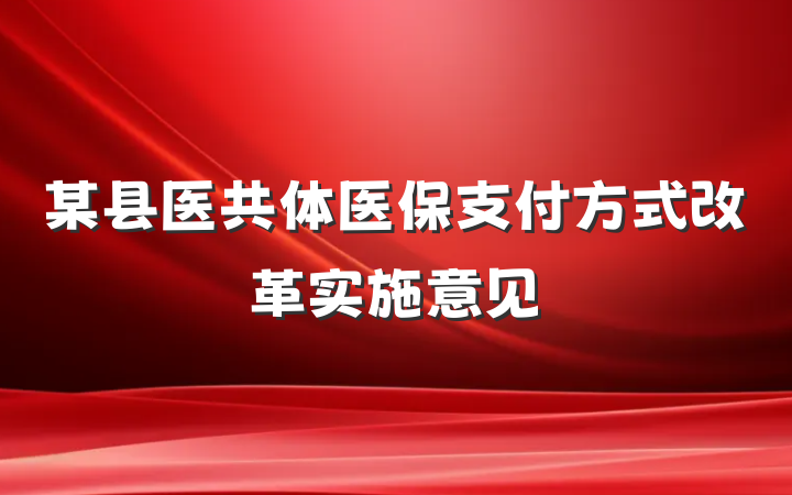某县医共体医保支付方式改革实施意见