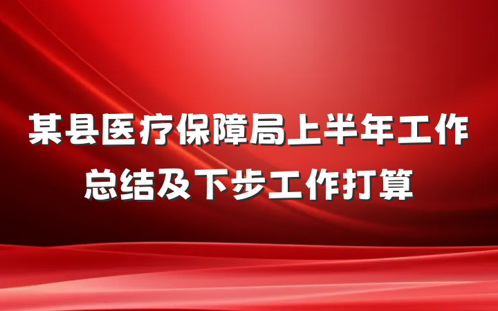 某县医疗保障局上半年工作总结及下步工作打算