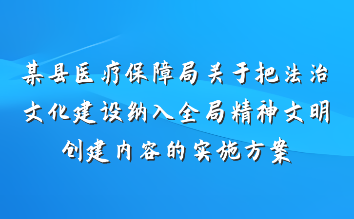 某县医疗保障局关于把法治文化建设纳入全局精神文明创建内容的实施方案