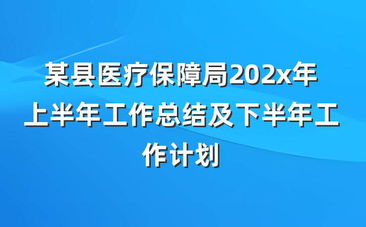某县医疗保障局202x年上半年工作总结及下半年工作计划