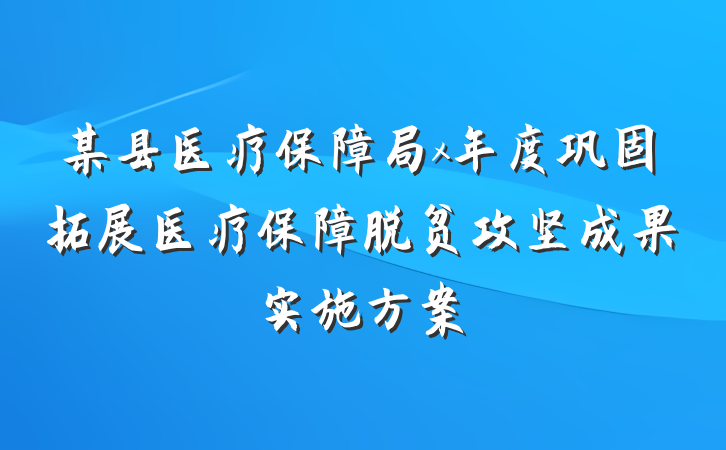 某县医疗保障局x年度巩固拓展医疗保障脱贫攻坚成果实施方案