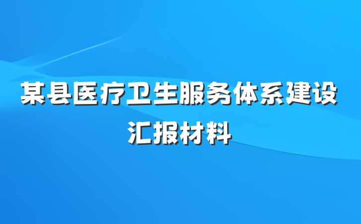 某县医疗卫生服务体系建设汇报材料