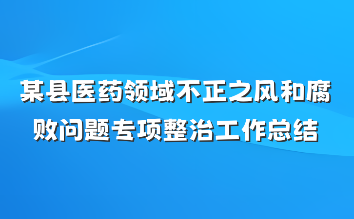 某县医药领域不正之风和腐败问题专项整治工作总结