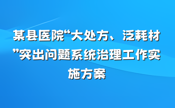 某县医院“大处方、泛耗材”突出问题系统治理工作实施方案