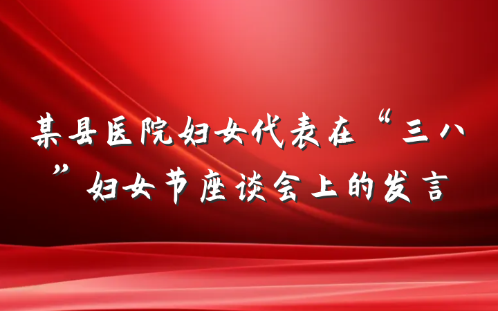 某县医院妇女代表在“三八”妇女节座谈会上的发言