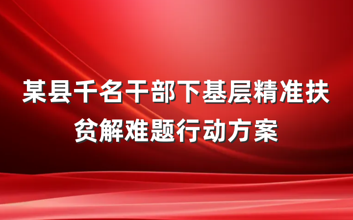 某县千名干部下基层精准扶贫解难题行动方案