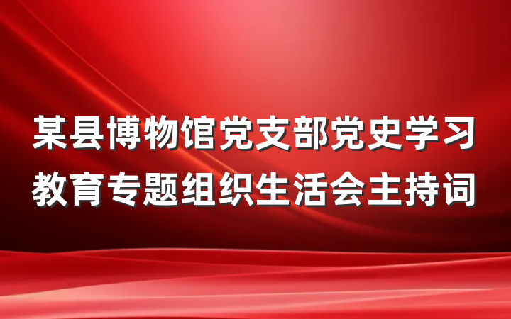 某县博物馆党支部党史学习教育专题组织生活会主持词