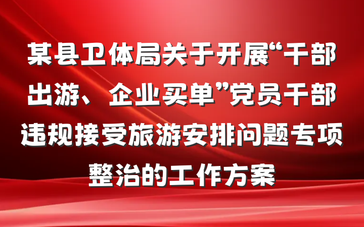 某县卫体局关于开展“干部出游、企业买单”党员干部违规接受旅游安排问题专项整治的工作方案