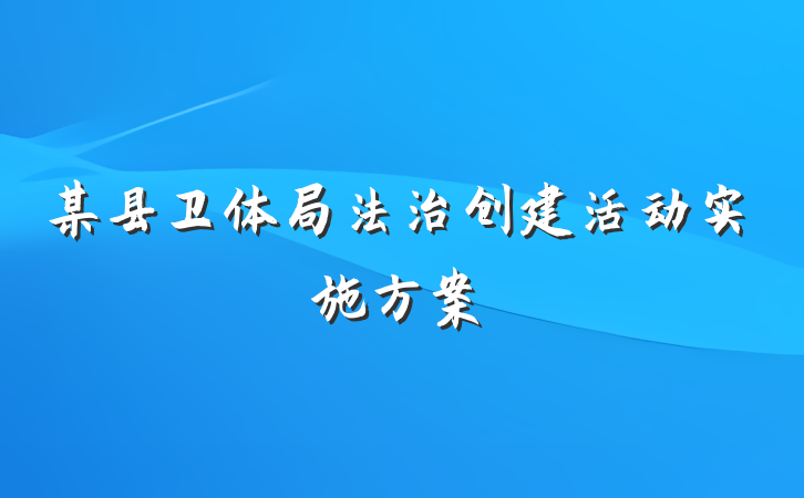 某县卫体局法治创建活动实施方案