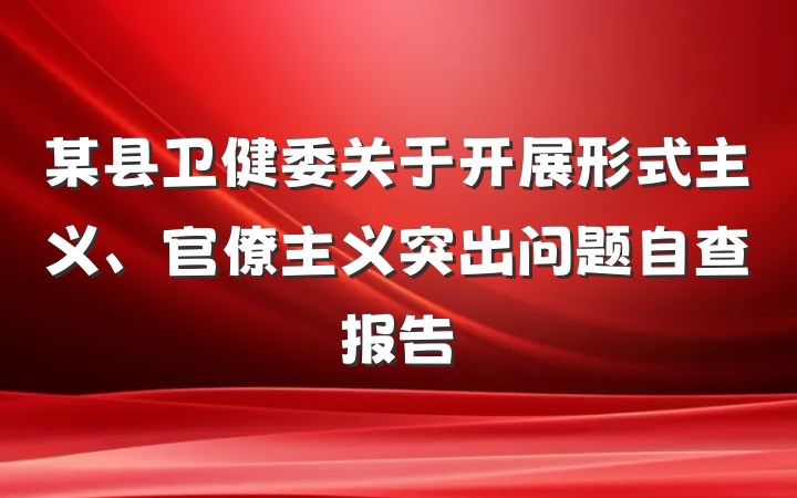 某县卫健委关于开展形式主义、官僚主义突出问题自查报告