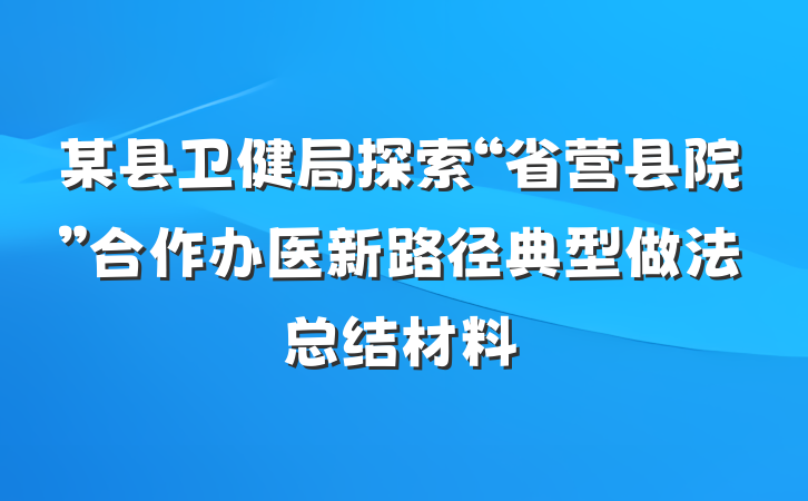 某县卫健局探索“省营县院”合作办医新路径典型做法总结材料