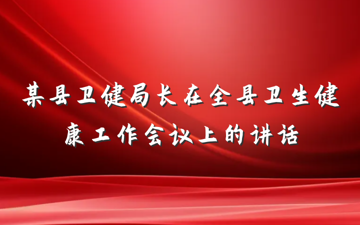 某县卫健局长在全县卫生健康工作会议上的讲话