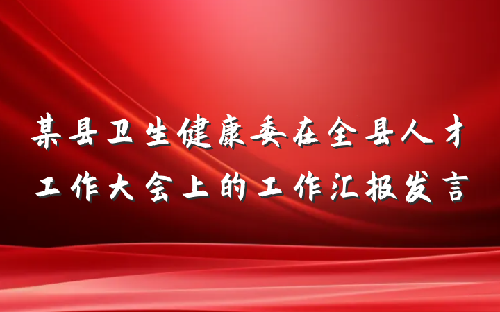 某县卫生健康委在全县人才工作大会上的工作汇报发言