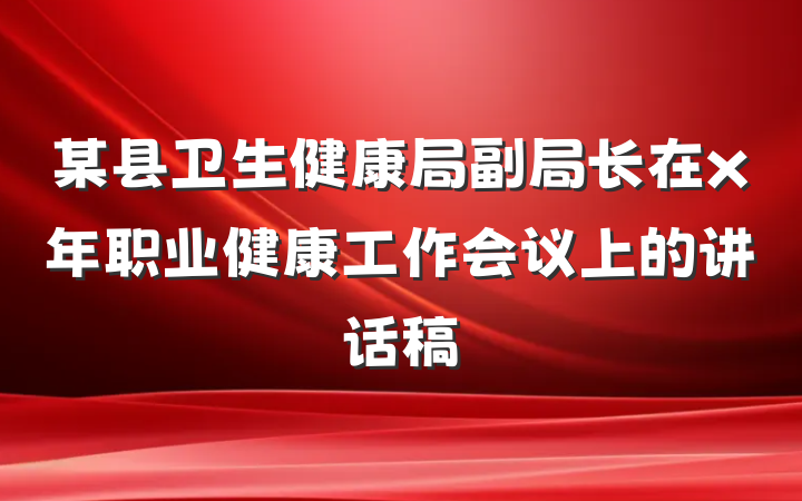 某县卫生健康局副局长在x年职业健康工作会议上的讲话稿