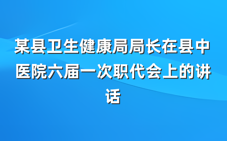 某县卫生健康局局长在县中医院六届一次职代会上的讲话
